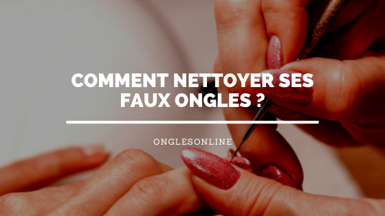 Comment nettoyer ses faux ongles ?